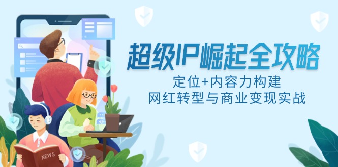 超级IP崛起全攻略，定位+内容力构建，网红转型与商业变现实战-网创汇
