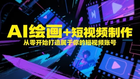 AI绘画+短视频制作，从零开始打造属于你的短视频账号-网创汇