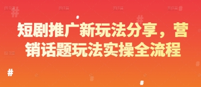 短剧推广新玩法分享，营销话题玩法实操全流程-网创汇