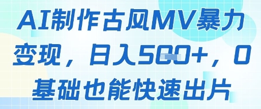 AI制作古风MV暴力变现，日入几张，0基础也能快速出片-网创汇