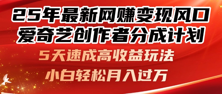 25年最新网赚变现风口！爱奇艺创作者分成计划，5天速成高收益玩法，小…-网创汇
