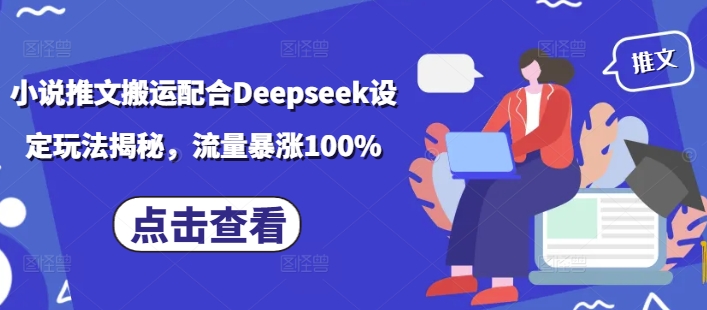 小说推文搬运配合Deepseek设定玩法揭秘，流量暴涨100%-网创汇