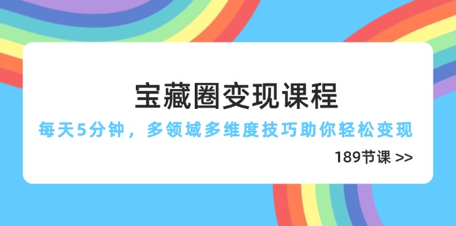宝藏圈变现课程，每天5分钟，多领域多维度技巧助你轻松变现(189节-网创汇