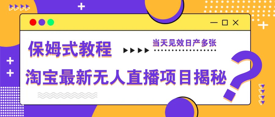 淘宝最新无人直播项目揭秘，保姆式教程，当天见效日产多张-网创汇