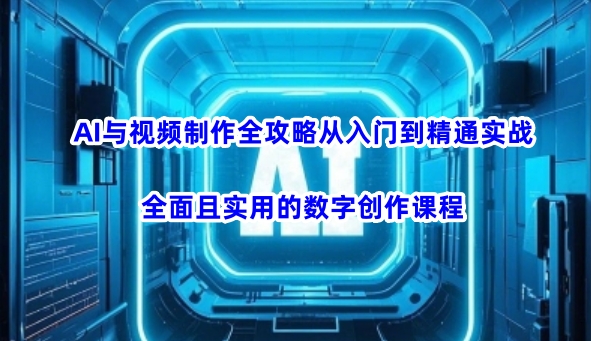 AI与视频制作全攻略从入门到精通实战，全面且实用的数字创作课程-网创汇