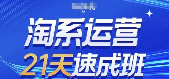 淘系运营21天速成班(更新25年4月)，0基础轻松搞定淘系运营，不做假把式-网创汇