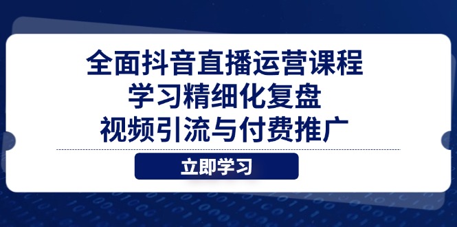 全面抖音直播运营课程，学习精细化复盘、视频引流与付费推广-网创汇