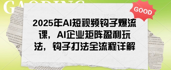 2025年AI短视频钩子爆流课，AI企业矩阵盈利玩法，钩子打法全流程详解-网创汇