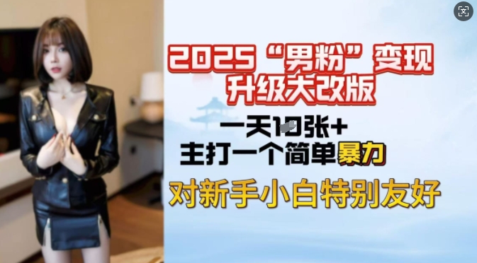 2025男粉变现全新玩法升级，日入上千简简单单，小白可轻松上手-网创汇