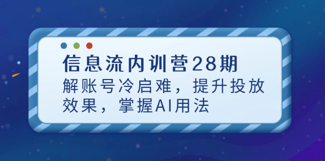 信息流内训营28期，解账号冷启难，提升投放效果，掌握AI用法-网创汇