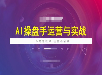 AI操盘手运营实战课程，布局短祝频，流量不会停-网创汇