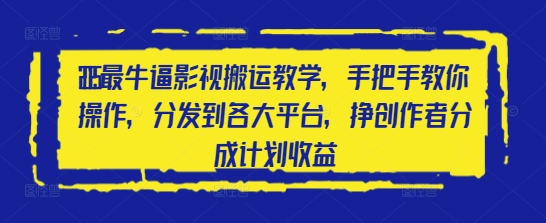 2025最牛逼影视搬运教学，手把手教你操作，分发到各大平台，挣创作者分成计划收益-网创汇