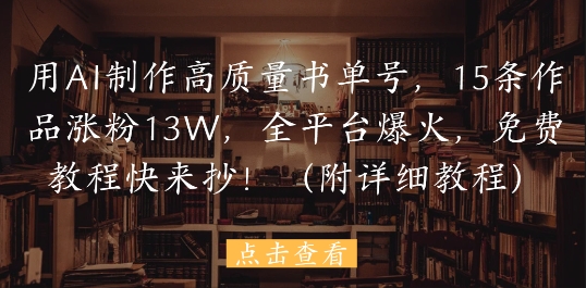 用AI制作高质量书单号，15条作品涨粉13W，全平台爆火，免费教程快来抄(附详细教程)-网创汇