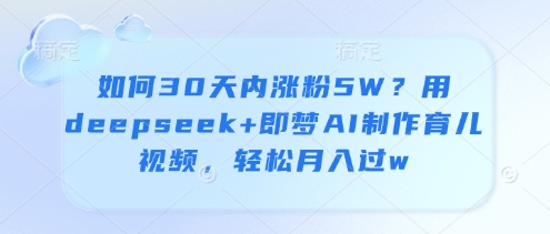 如何30天内涨粉5W？用deepseek+即梦AI制作育儿视频，轻松月入过w-网创汇