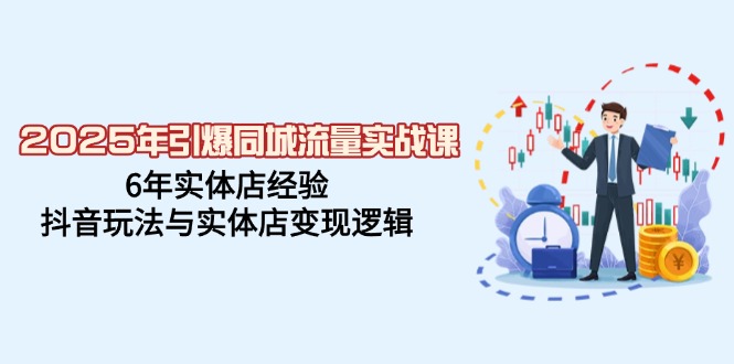 （14346期）2025年引爆同城流量实战课，6年实体店经验，抖音玩法与实体店变现逻辑-网创汇
