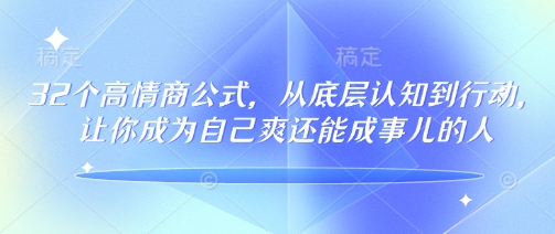 32个高情商公式，​从底层认知到行动，让你成为自己爽还能成事儿的人，133节完整版-网创汇