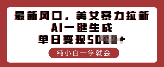 最新风口，美女暴力拉新，AI一键生成，单日变现多张，纯小白一学就会-网创汇