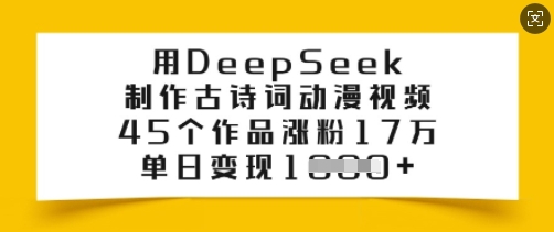 用DeepSeek制作古诗词动漫视频，45个作品涨粉17万，单日变现多张-网创汇