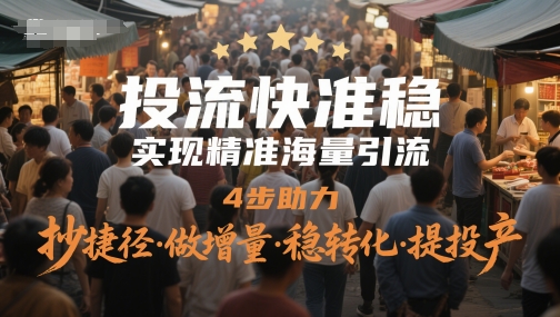 投流快准稳，实现精准海量引流，4步助力，抄捷径·做增量·稳转化·提投产-网创汇