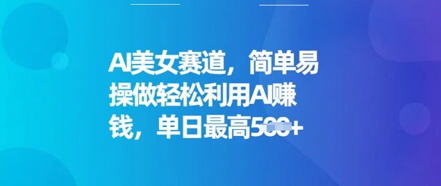 AI美女赛道，简单易操做轻松利用AI挣钱，单日最高5张-网创汇