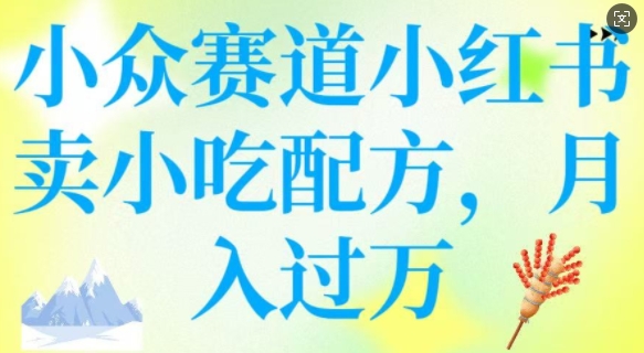 小众赛道小红书卖小吃配方，操作简单，月入过W-网创汇