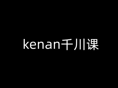 kenan千川课-kenan抖音电商巨量千川教程-网创汇