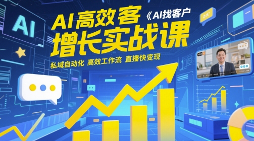 AI高效获客增长实战课，​AI找客户 私域自动化 高效工作流 直播快变现-网创汇