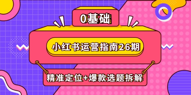小红书运营指南26期：精准定位+爆款选题拆解,DeepSeek辅助创作与电商变现-网创汇