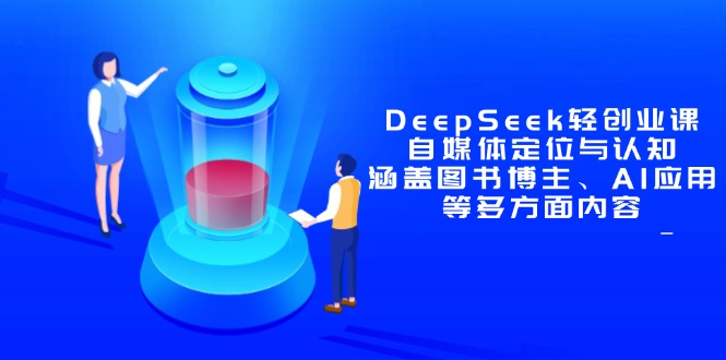 DeepSeek轻创业课：自媒体定位与认知，涵盖图书博主、AI应用等多方面内容-网创汇