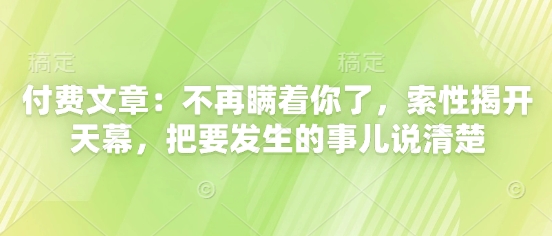 付费文章：不再瞒着你了，索性揭开天幕，把要发生的事儿说清楚-网创汇