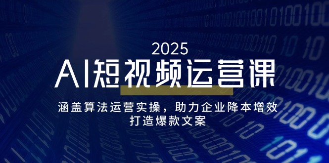 （14283期）AI短视频运营课，涵盖算法运营实操，助力企业降本增效，打造爆款文案-网创汇