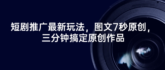 短剧推广最新玩法，图文7秒原创，三分钟搞定原创作品-网创汇