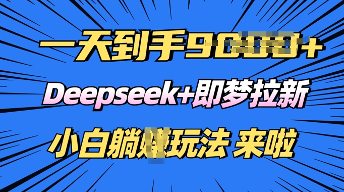 日入多张，Deepseek+即梦拉新，新手躺挣攻略来啦-网创汇