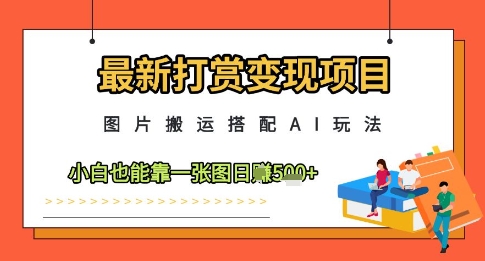 最新打赏变现项目，图片搬运搭配AI玩法，小白也能靠一张图日入5张-网创汇