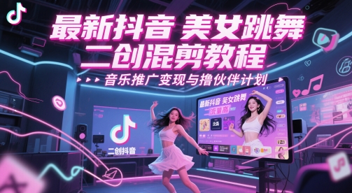 最新抖音美女跳舞二创混剪教程，流量高，音乐推广变现与撸伙伴计划-网创汇