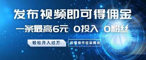 发布视频即可得佣金，一条最高6元，0投入 0粉丝  会发视频就行，月入过W，批量操作收益翻倍【揭秘】-网创汇