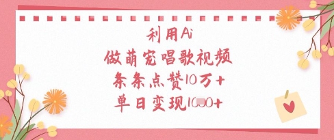 利用Ai做萌宠唱歌视频，条条点赞10W+，单日变现1k-网创汇