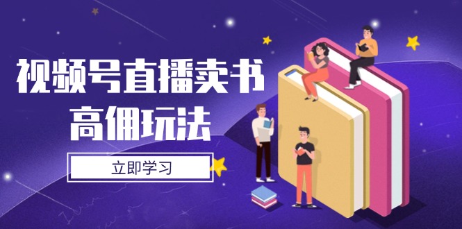 视频号直播卖书高佣玩法，底层逻辑解析，实操技巧全攻略-网创汇