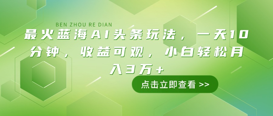 （14272期）最火蓝海AI头条玩法，一天10分钟，收益可观，小白轻松月入3万+-网创汇