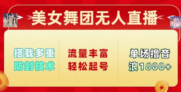 美女舞团无人直播，搭载多重防封技术，流量丰富轻松起号，单人单号可撸音浪多张-网创汇