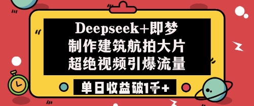 Deepseek+即梦制作建筑航拍大片超绝视频引爆流量单日收益破1k+-网创汇