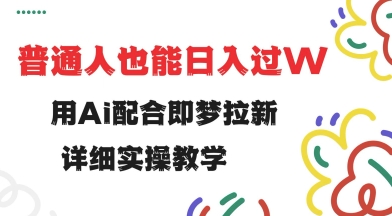 用ai配合即梦拉新，小白也能日入过w，详细实操教程【揭秘】-网创汇