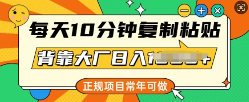 每天10分钟，复制粘贴，背靠大厂日入多张，正规项目，常年可做-网创汇