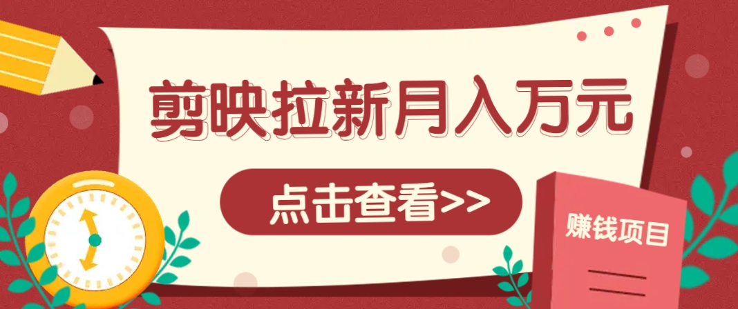 剪映拉新推广项目，5个粉丝就能操作，月入1w+超详细攻略！【附入口】-网创汇