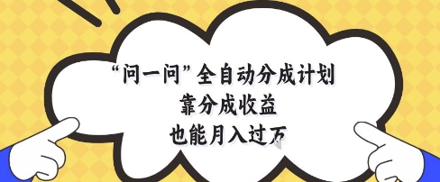 问一问全自动分成计划，靠分成收益也能月入过1W【揭秘】-网创汇