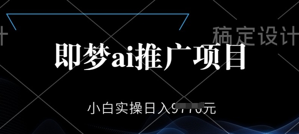 即梦AI推广项目，小白实操日入多张-网创汇