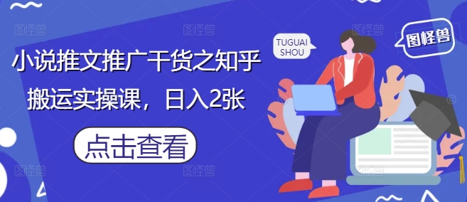 小说推文推广干货之知乎搬运实操课，日入2张-网创汇