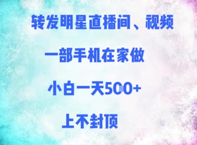 转发明星直播间、视频，一部手机在家做，小白一天多张，上不封顶-网创汇