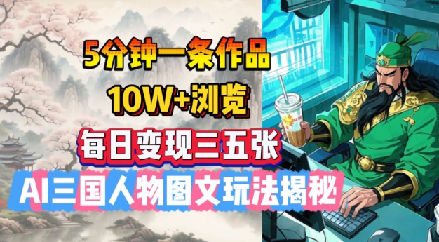 5分钟一条作品，10W+浏览，每日变现三五张，AI三国人物图文玩法揭秘-网创汇