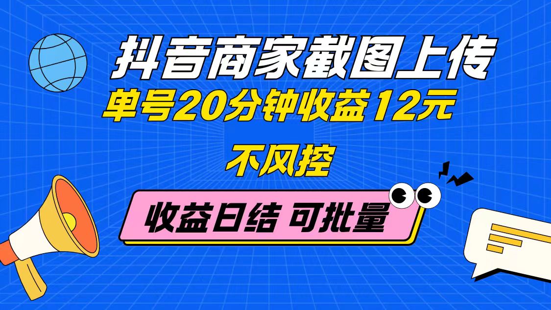 抖音商家截图上传 单号20分钟收益12元 不风控 批量无限做 收益日结-网创汇